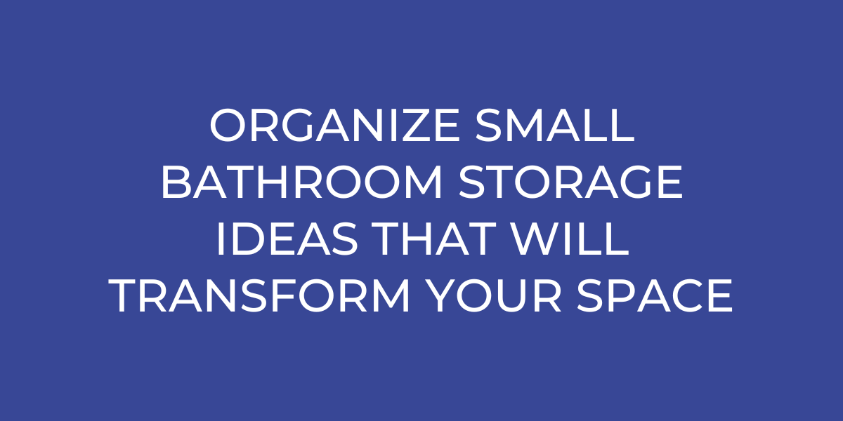 Maximizing Space: Organize Small Bathroom Storage Ideas That Will ...